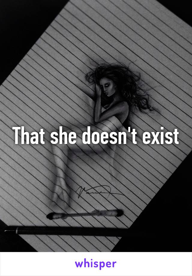 That she doesn't exist