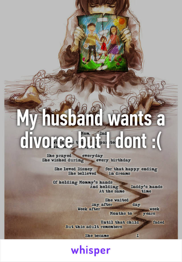 My husband wants a divorce but I dont :(