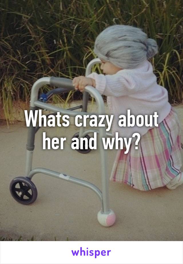 Whats crazy about her and why?