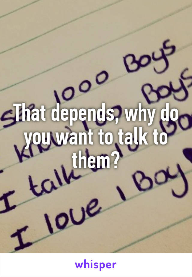 That depends, why do you want to talk to them?