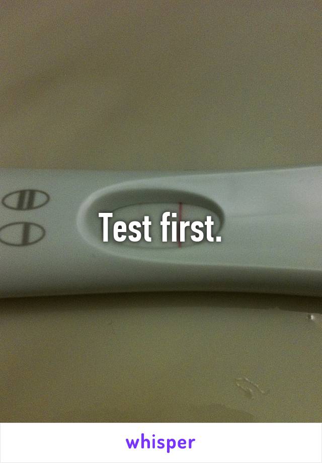 Test first.