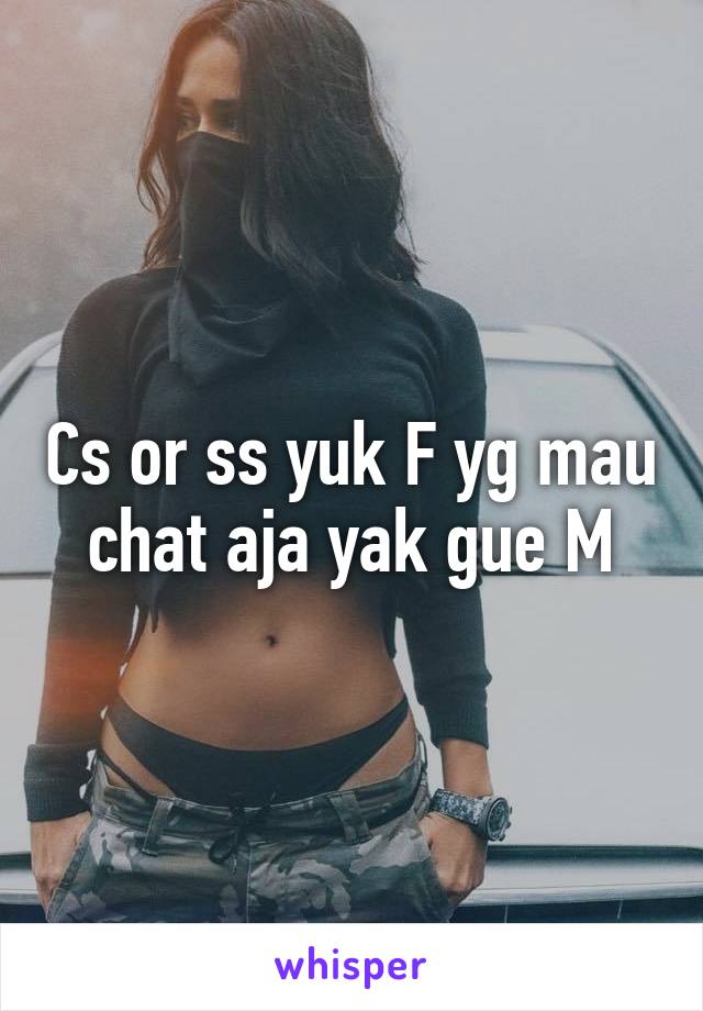 Cs or ss yuk F yg mau chat aja yak gue M