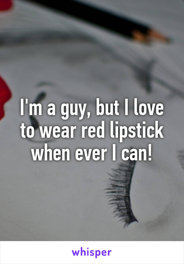I'm a guy, but I love to wear red lipstick when ever I can!