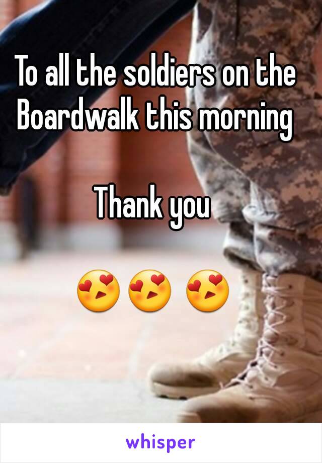 To all the soldiers on the Boardwalk this morning 

Thank you 

😍😍 😍 