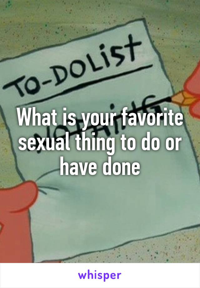 What is your favorite sexual thing to do or have done