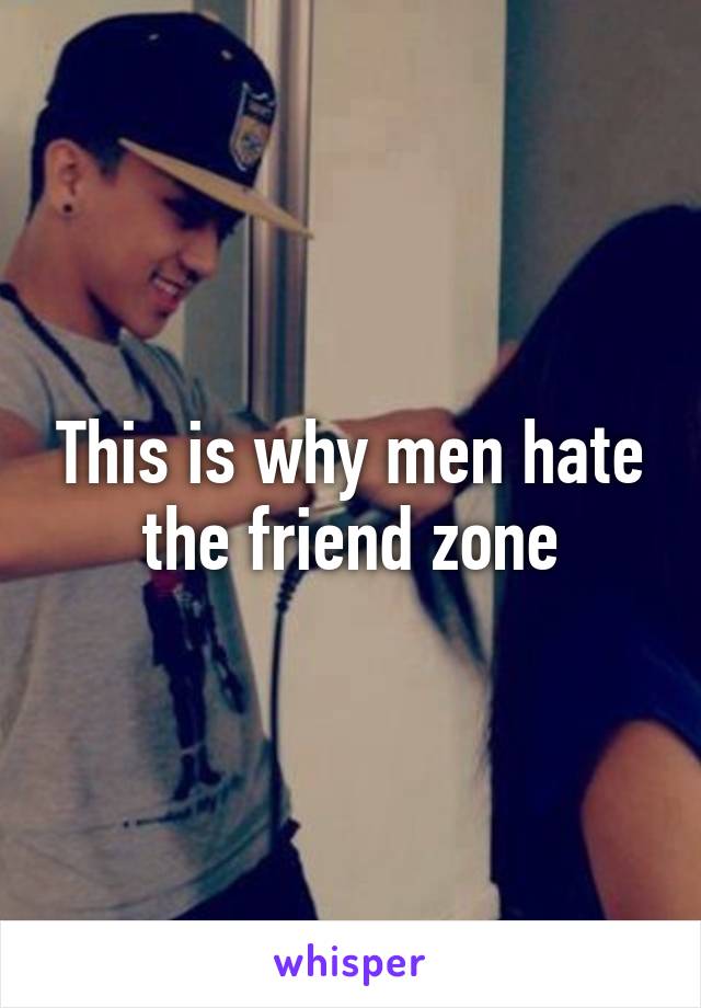 This is why men hate the friend zone