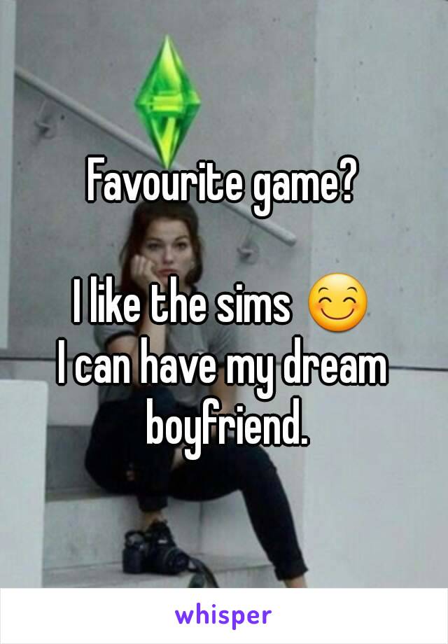 Favourite game?

I like the sims 😊
I can have my dream boyfriend.
