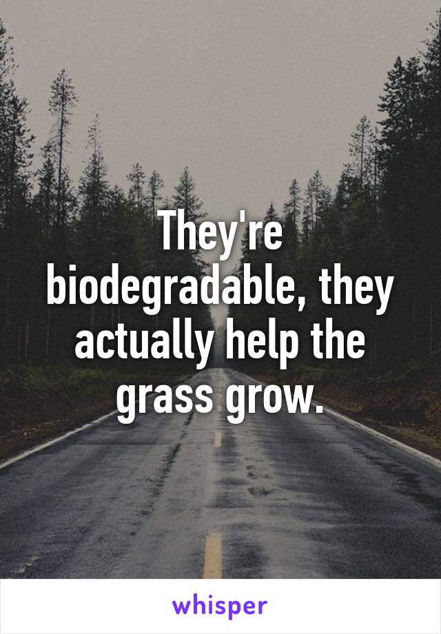 They're biodegradable, they actually help the grass grow.