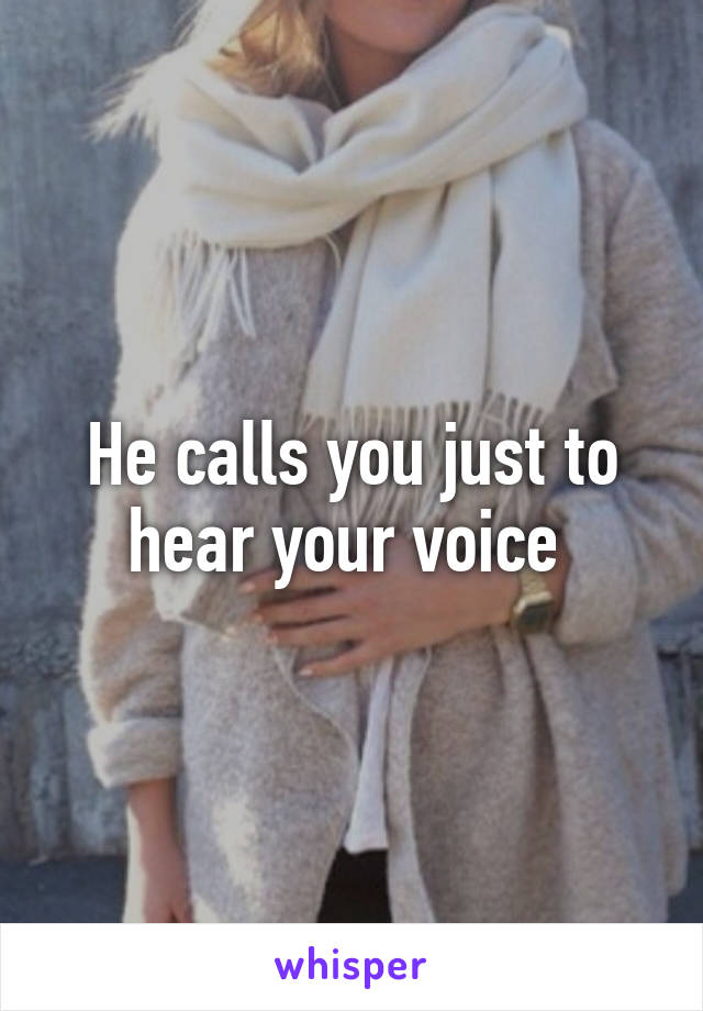 He calls you just to hear your voice 