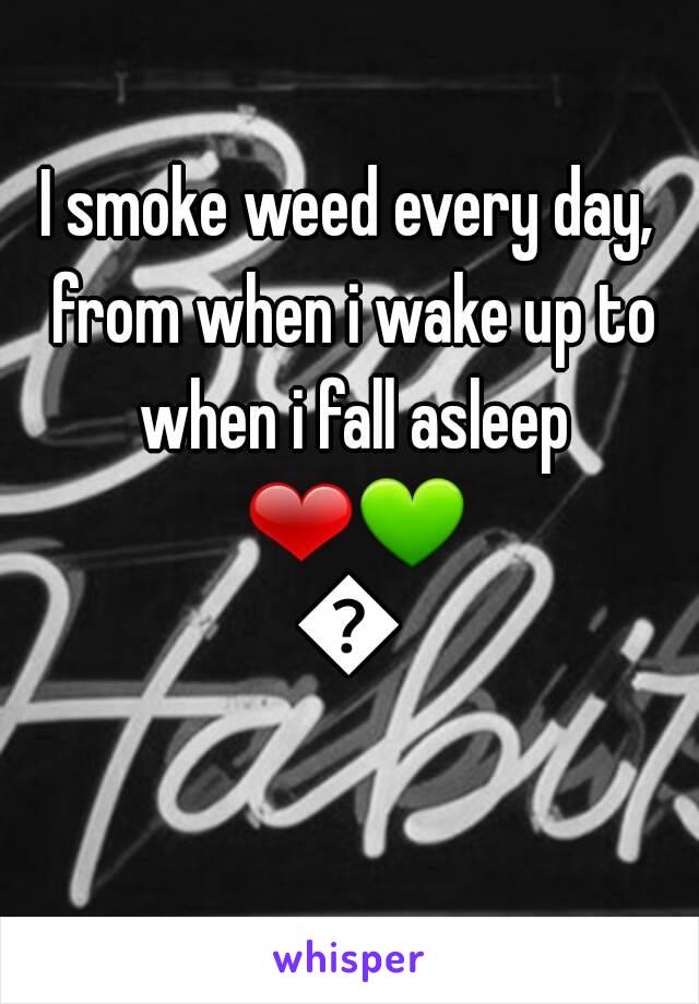 I smoke weed every day, from when i wake up to when i fall asleep ❤💚💛