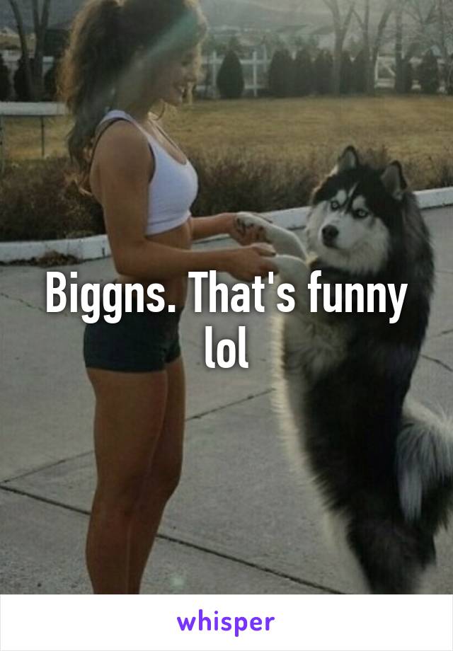 Biggns. That's funny lol