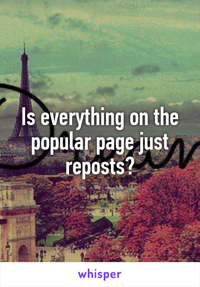 Is everything on the popular page just reposts?