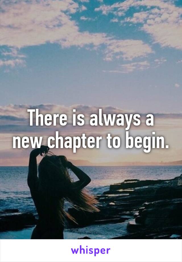 There is always a new chapter to begin.