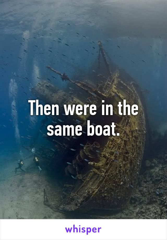 Then were in the same boat.
