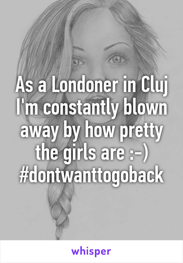 As a Londoner in Cluj I'm constantly blown away by how pretty the girls are :-) #dontwanttogoback