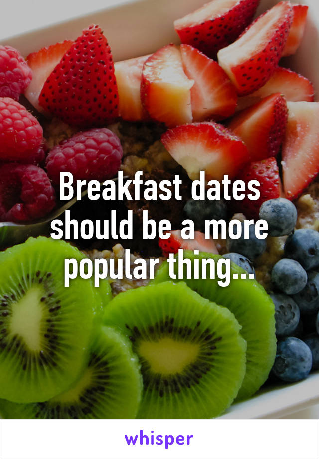 Breakfast dates should be a more popular thing...