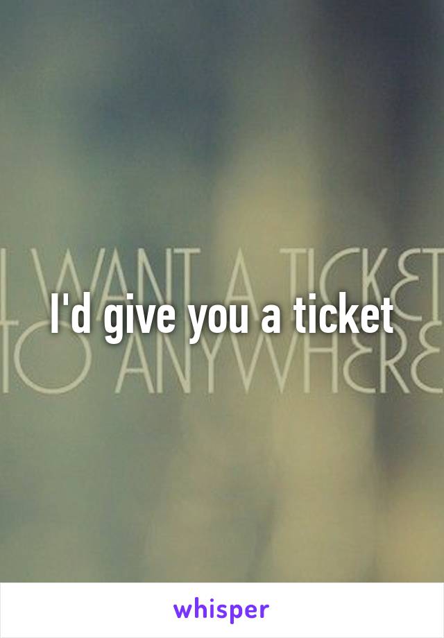 I'd give you a ticket