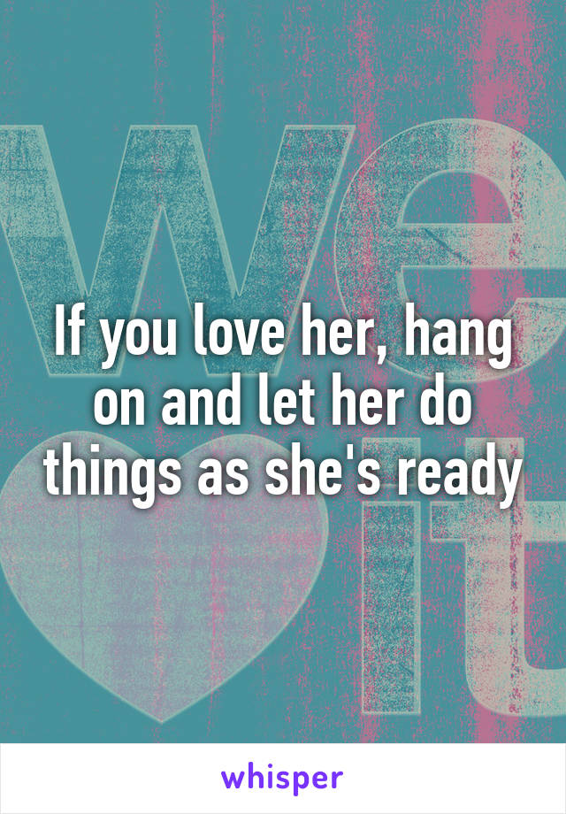 If you love her, hang on and let her do things as she's ready