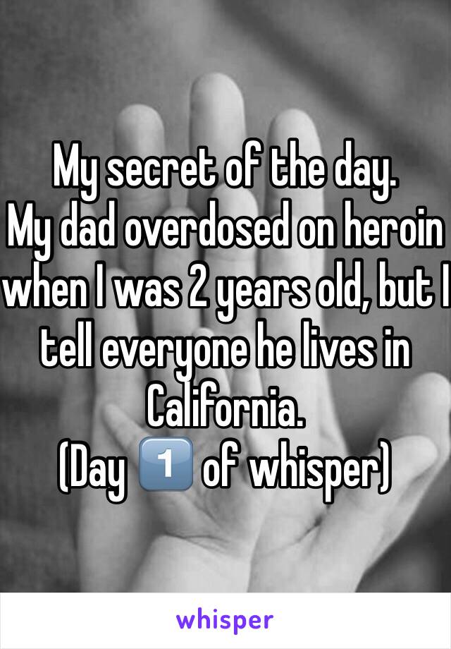My secret of the day. 
My dad overdosed on heroin when I was 2 years old, but I tell everyone he lives in California. 
(Day 1️⃣ of whisper)