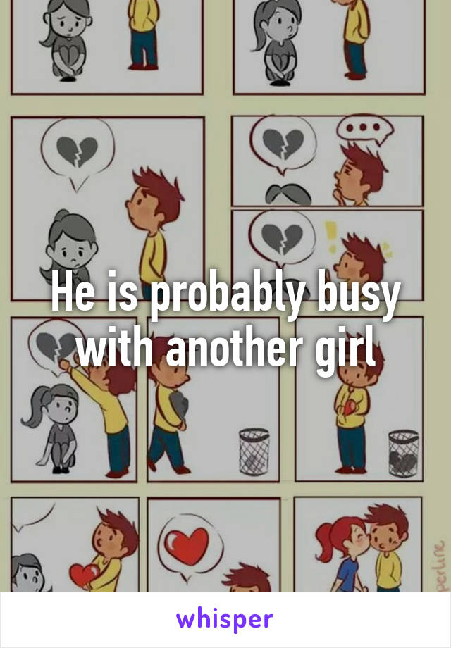 He is probably busy with another girl