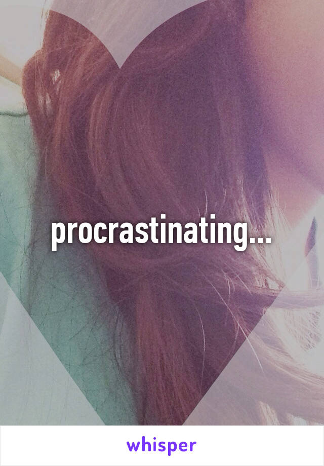 procrastinating...