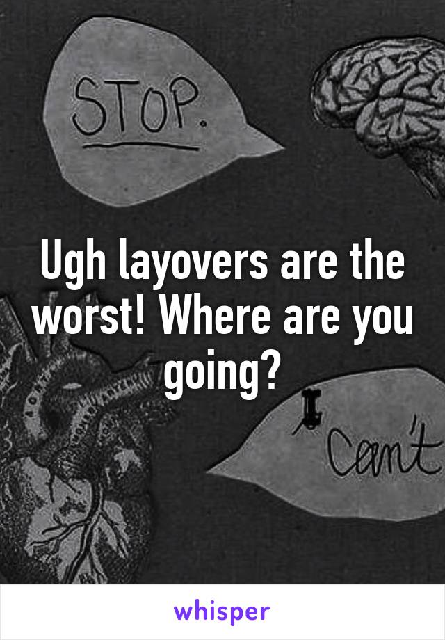 Ugh layovers are the worst! Where are you going?