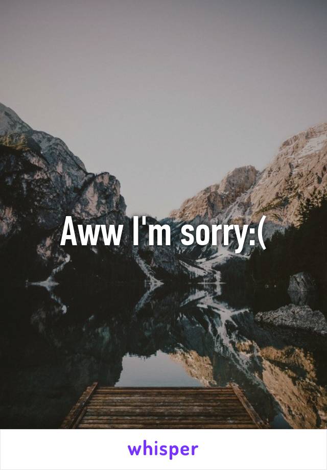 Aww I'm sorry:(