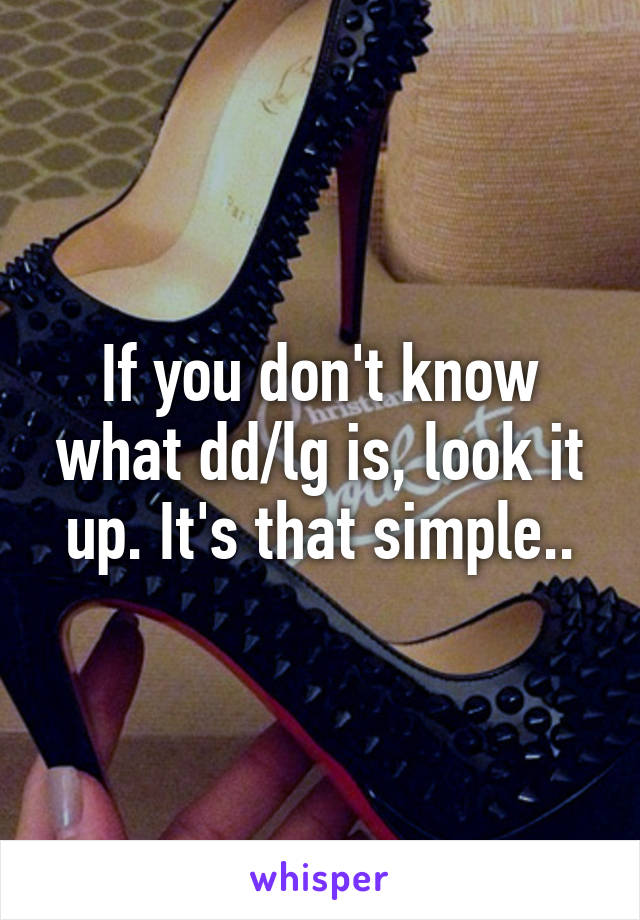 If you don't know what dd/lg is, look it up. It's that simple..