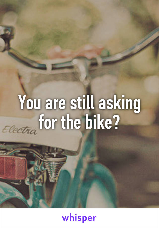 You are still asking for the bike?