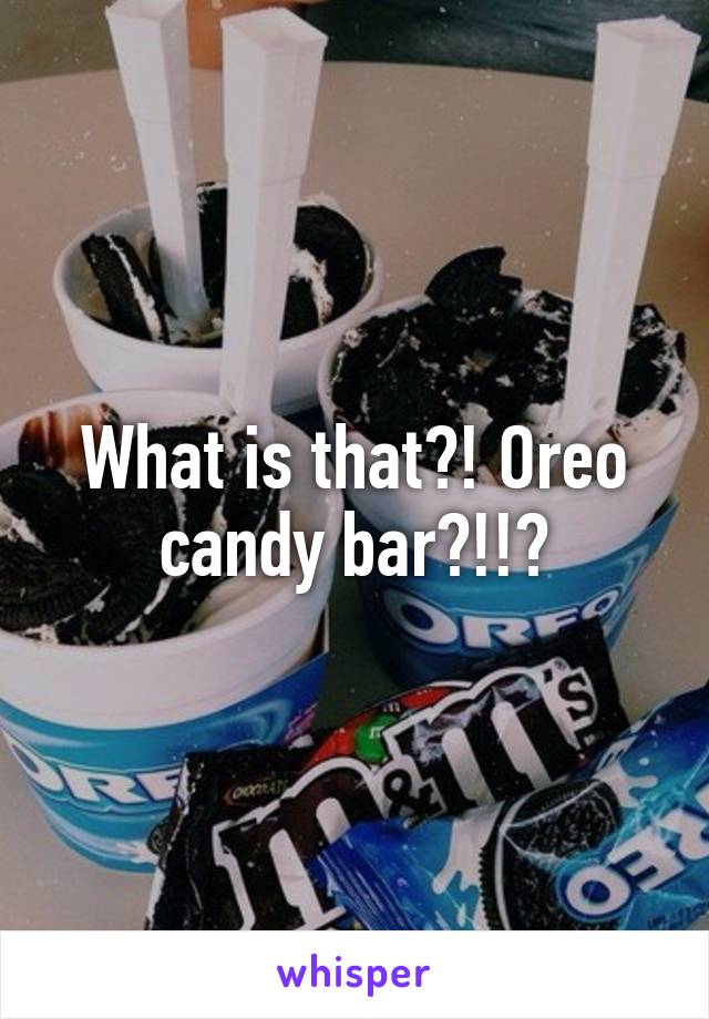 What is that?! Oreo candy bar?!!?