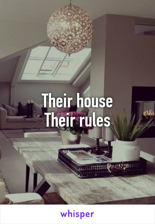 Their house
Their rules