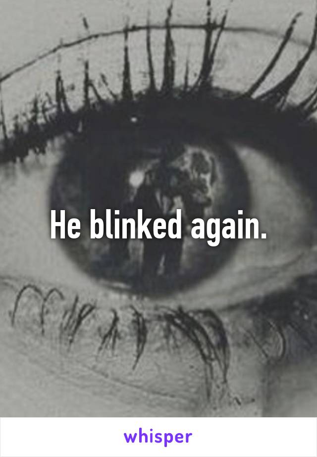 He blinked again.