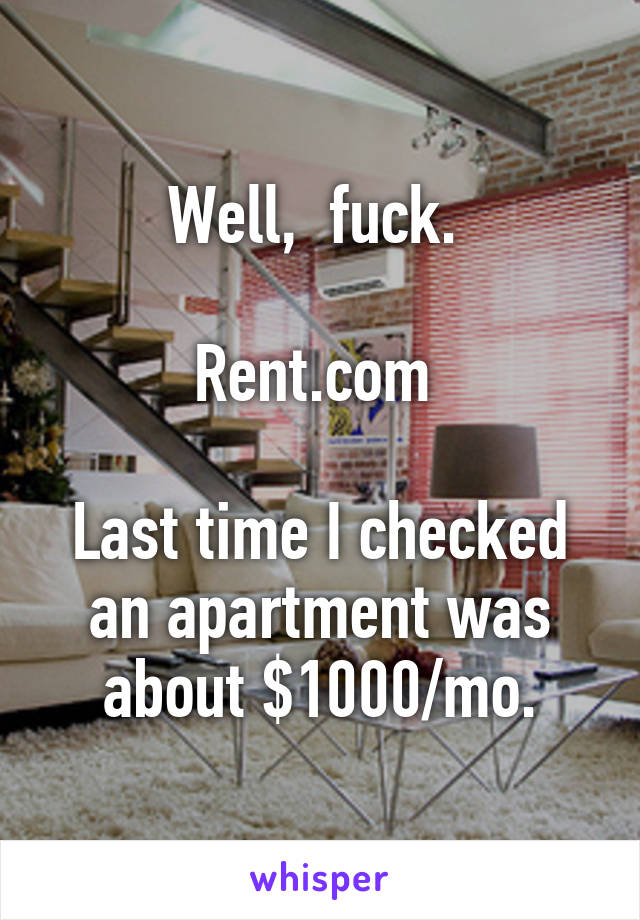 Well,  fuck. 

Rent.com 

Last time I checked an apartment was about $1000/mo.