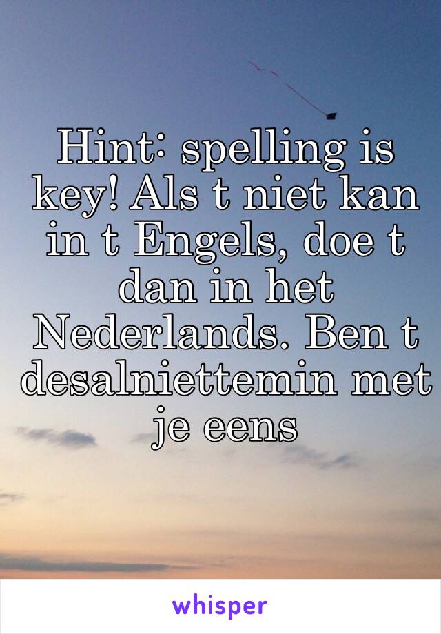 Hint: spelling is key! Als t niet kan in t Engels, doe t dan in het Nederlands. Ben t desalniettemin met je eens