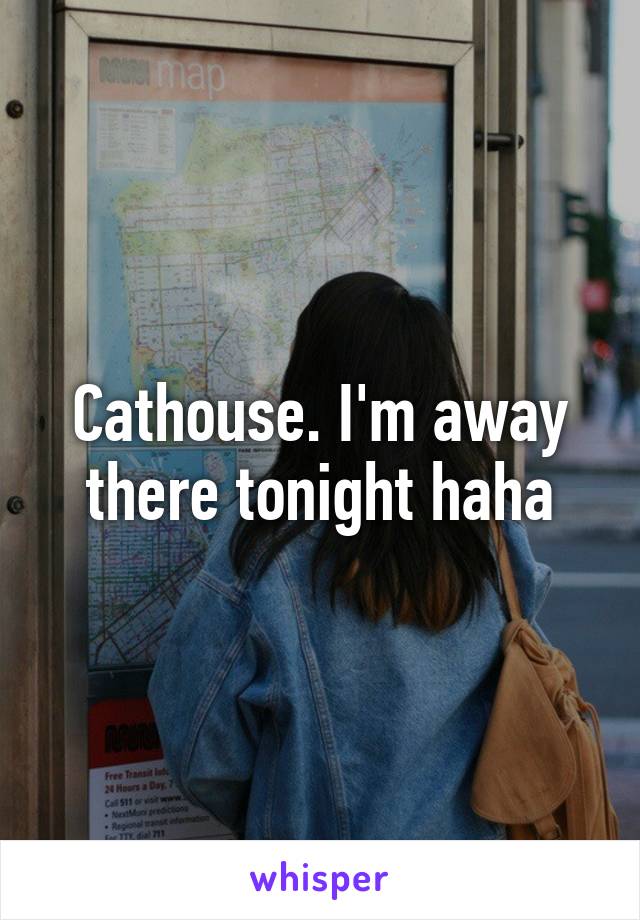 Cathouse. I'm away there tonight haha