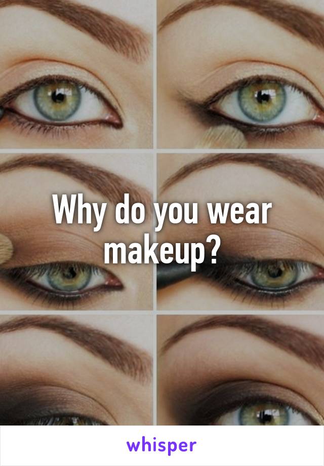 Why do you wear makeup?