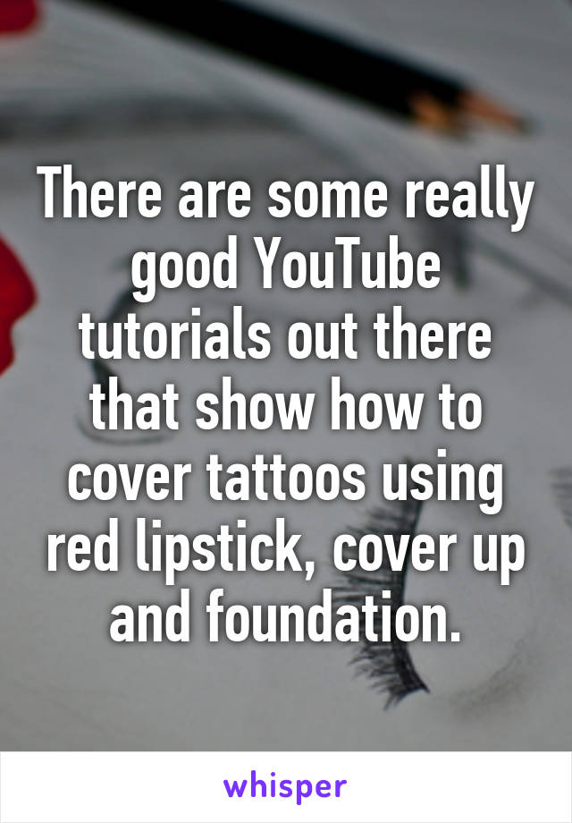 There are some really good YouTube tutorials out there that show how to cover tattoos using red lipstick, cover up and foundation.