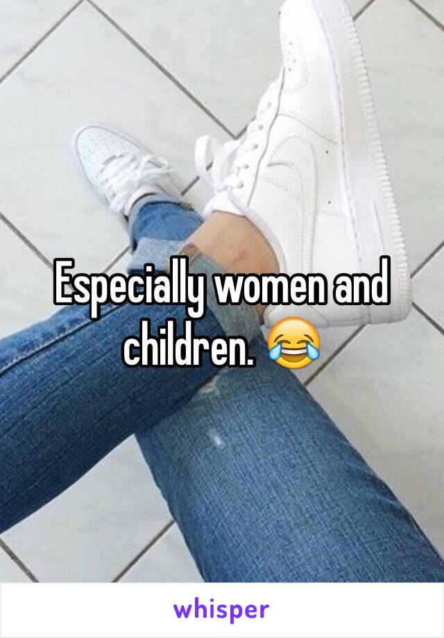 Especially women and children. 😂