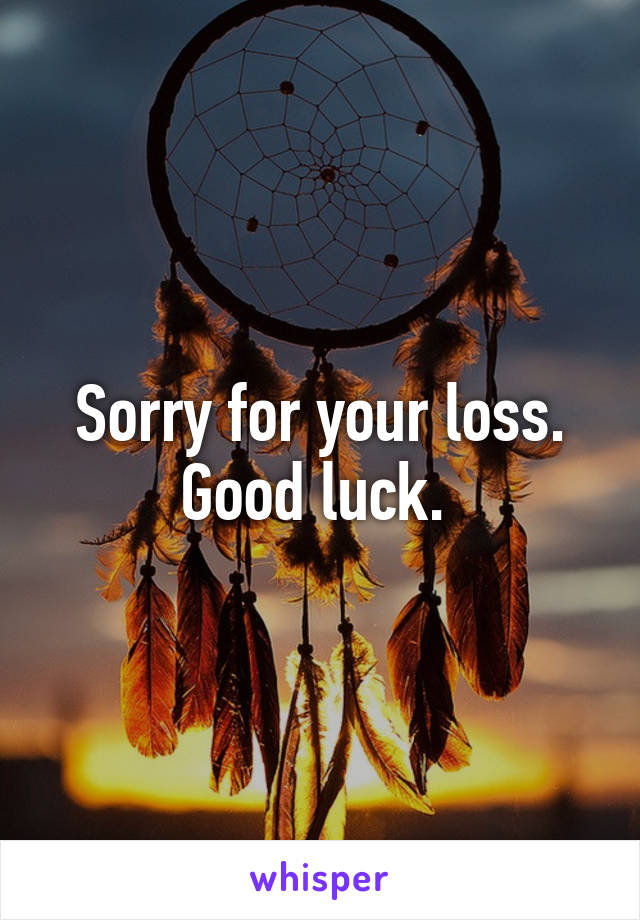 Sorry for your loss. Good luck. 