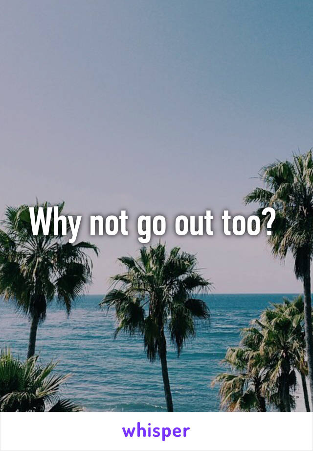 Why not go out too? 