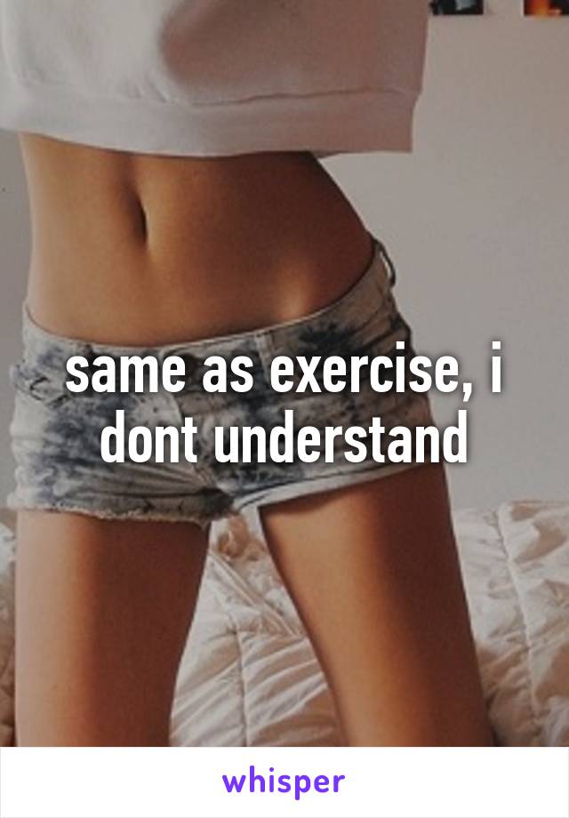 same as exercise, i dont understand