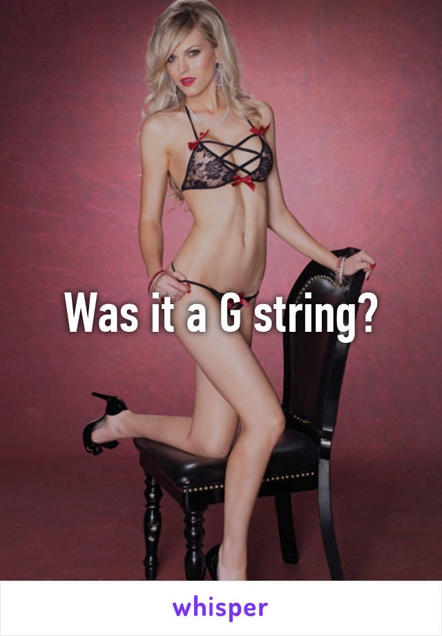 Was it a G string?