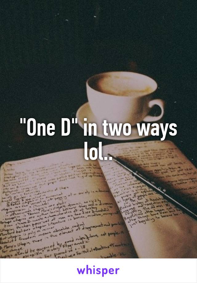 "One D" in two ways lol..