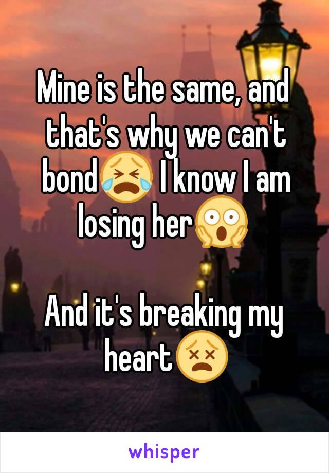 Mine is the same, and that's why we can't bond😭 I know I am losing her😱 

And it's breaking my heart😵