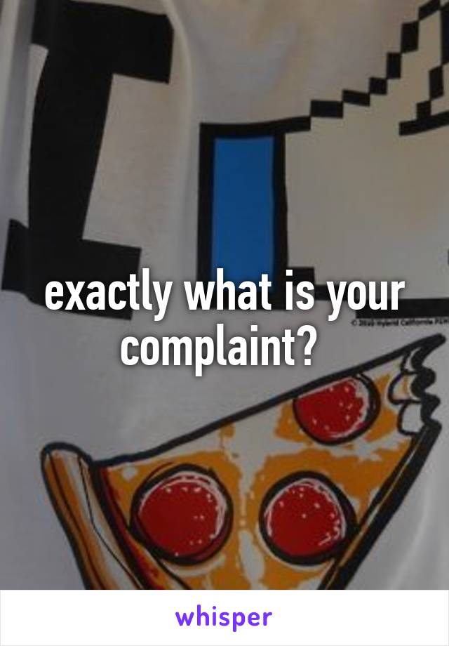 exactly what is your complaint? 