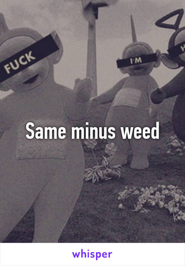 Same minus weed