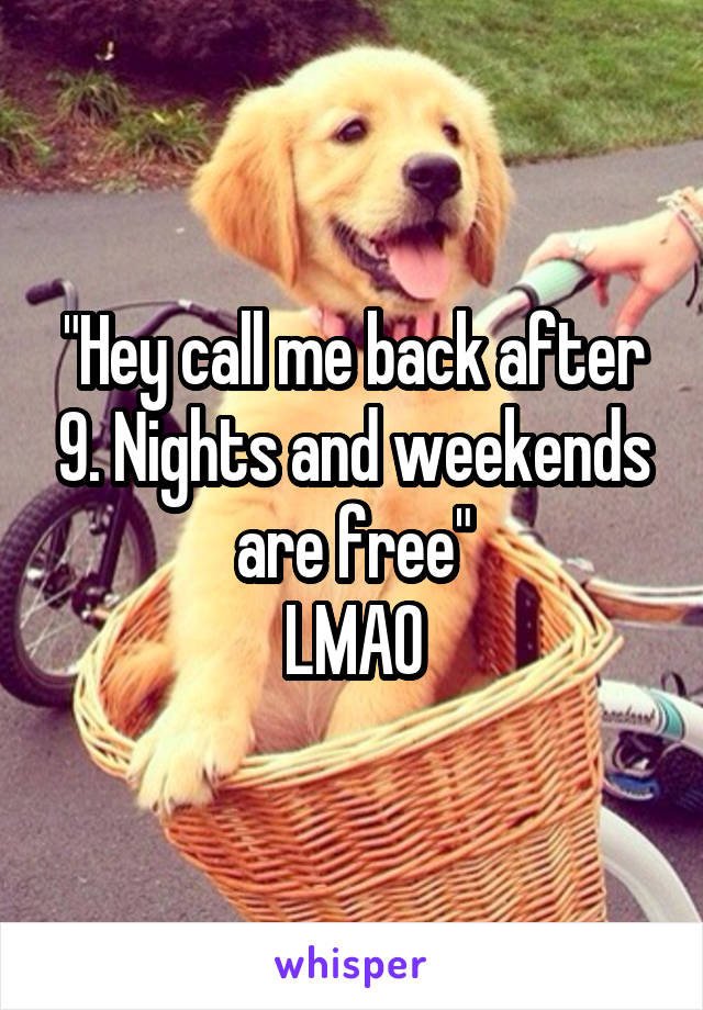"Hey call me back after 9. Nights and weekends are free"
LMAO