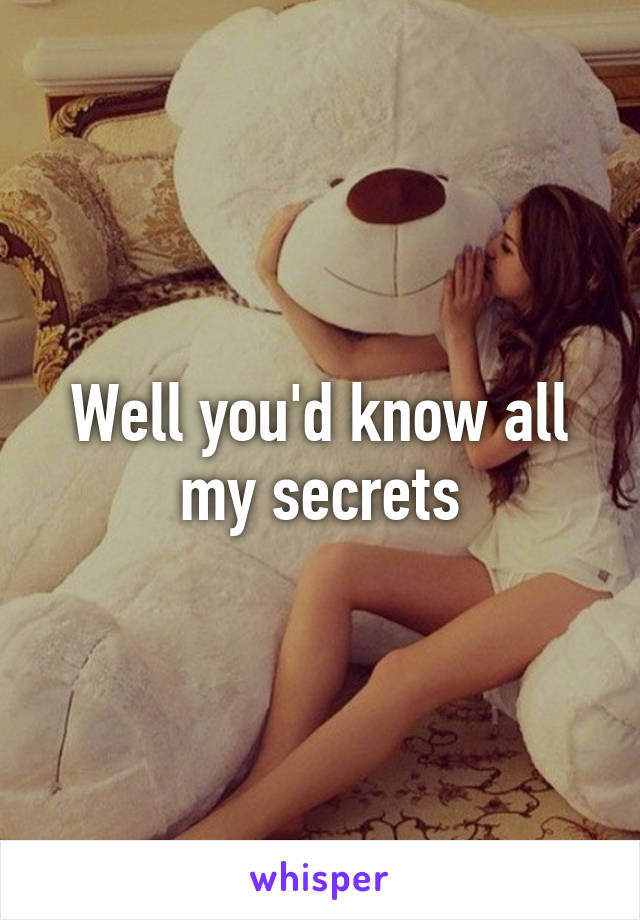 Well you'd know all my secrets