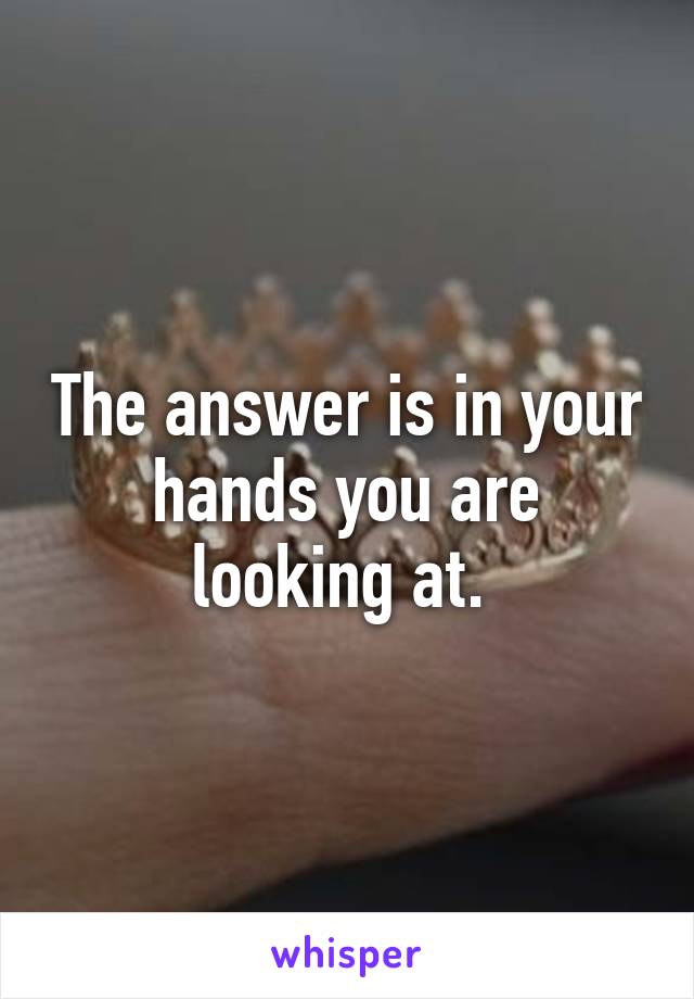 The answer is in your hands you are looking at. 