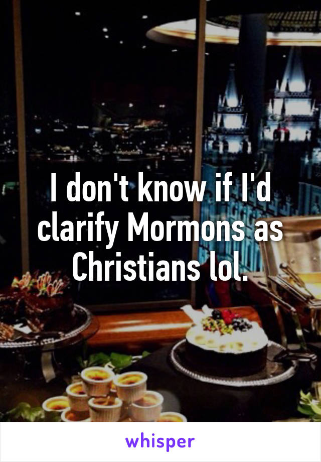 I don't know if I'd clarify Mormons as Christians lol.